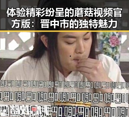 体验精彩纷呈的蘑菇视频官方版：晋中市的独特魅力