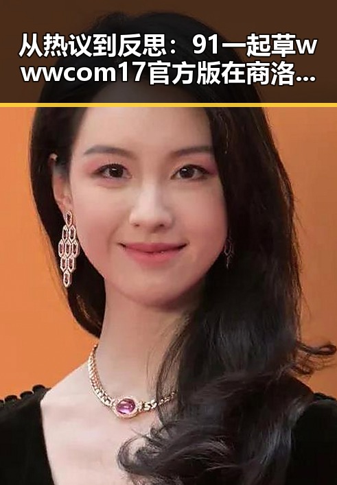 从热议到反思:91 一起草wwwcom17官方版在商洛市的最新动态