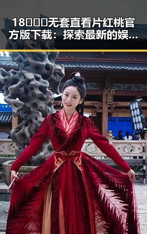 18❌❌❌无套直看片红桃官方版下载：探索最新的娱乐内容趋势