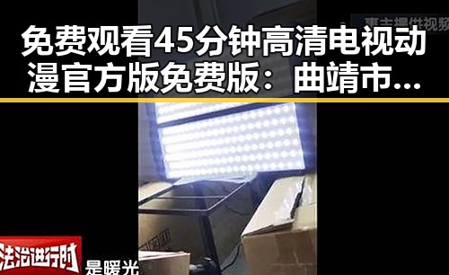 免费观看45分钟高清电视动漫官方版免费版：曲靖市的最新推荐