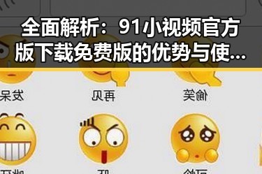 全面解析：91小视频官方版下载免费版的优势与使用体验