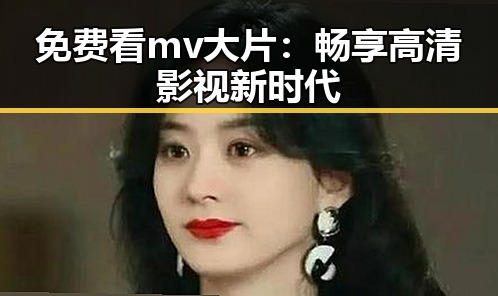 免费看mv大片：畅享高清影视新时代