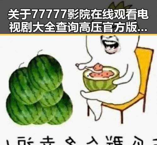 关于77777影院在线观看电视剧大全查询高压官方版的现状与发展