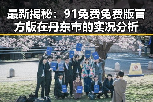 最新揭秘:91免费免费版官方版在丹东市的实况分析