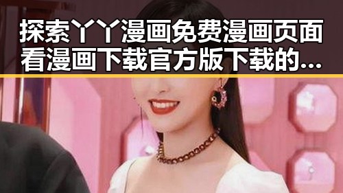 探索丫丫漫画免费漫画页面看漫画下载官方版下载的最新动态