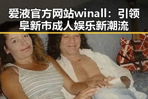 爱液官方网站winall：引领阜新市成人娱乐新潮流