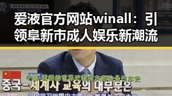 爱液官方网站winall:引领阜新市成人娱乐新潮流