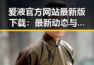 爱液官方网站最新版下载：最新动态与实用指南