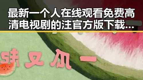 最新一个人在线观看免费高清电视剧的注官方版下载指南