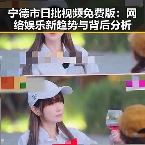 宁德市日批视频免费版：网络娱乐新趋势与背后分析