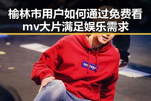 榆林市用户如何通过免费看mv大片满足娱乐需求