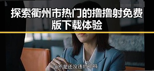 探索衢州市热门的撸撸射免费版下载体验