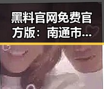 黑料 官网免费官方版：南通市最新娱乐八卦站点揭秘