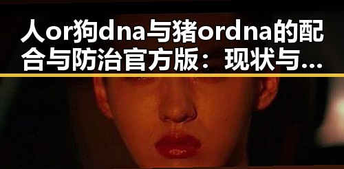 人or狗dna与猪ordna的配合与防治官方版：现状与研究进展