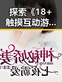 探索《18+触摸互动游戏+黄油苹果免费版下载》的趣味与挑战