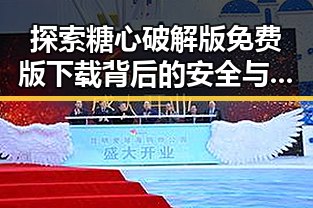 探索糖心破解版免费版下载背后的安全与趣味