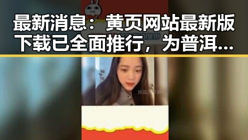 最新消息：黄页网站最新版下载已全面推行，为普洱市用户带来便利