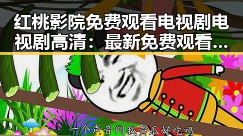 红桃影院免费观看电视剧电视剧高清：最新免费观看体验全指南