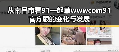 从南昌市看91 一起草wwwcom91官方版的变化与发展