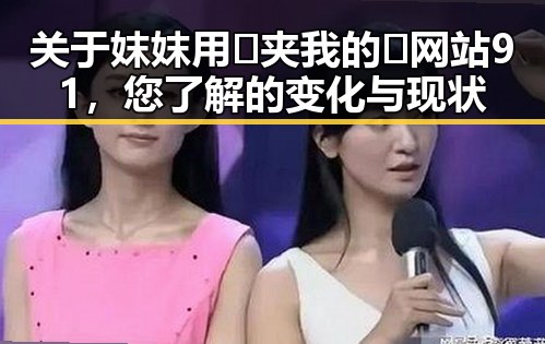 关于妺妺用🐻夹我的🍌网站91，您了解的变化与现状