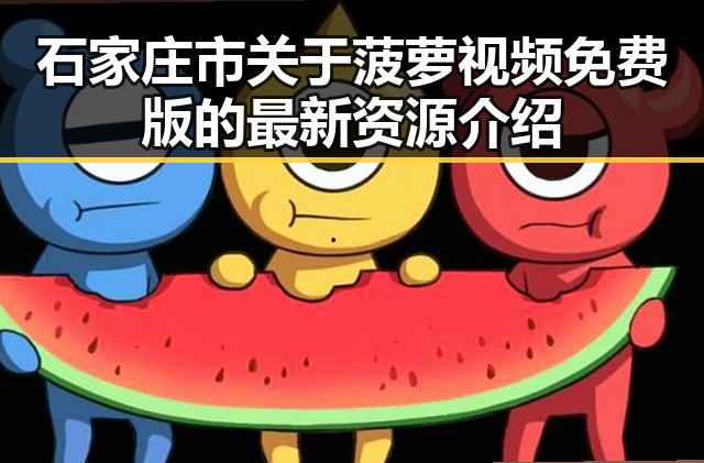 石家庄市关于菠萝视频免费版的最新资源介绍