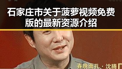 石家庄市关于菠萝视频免费版的最新资源介绍
