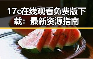 17c在线观看免费版下载：最新资源指南