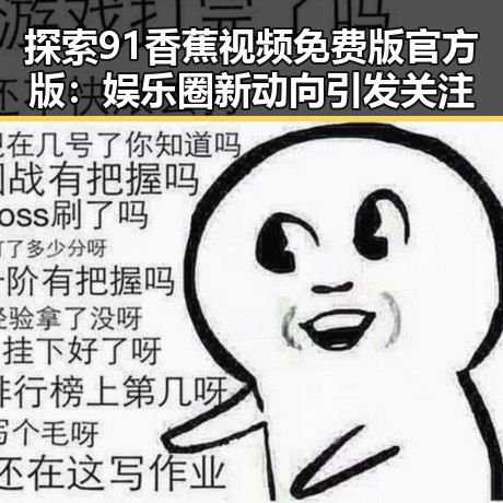 探索91香蕉视频免费版官方版：娱乐圈新动向引发关注