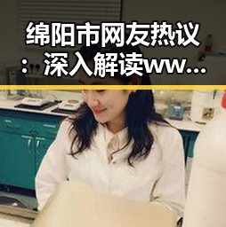 绵阳市网友热议：深入解读www.色😍萝网站17c终极手册的真实意义