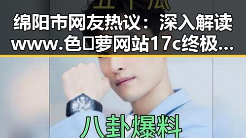 绵阳市网友热议：深入解读www.色😍萝网站17c终极手册的真实意义