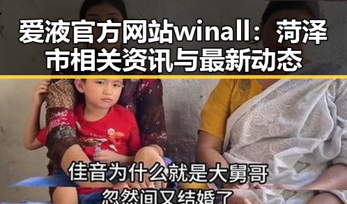 爱液官方网站winall：菏泽市相关资讯与最新动态