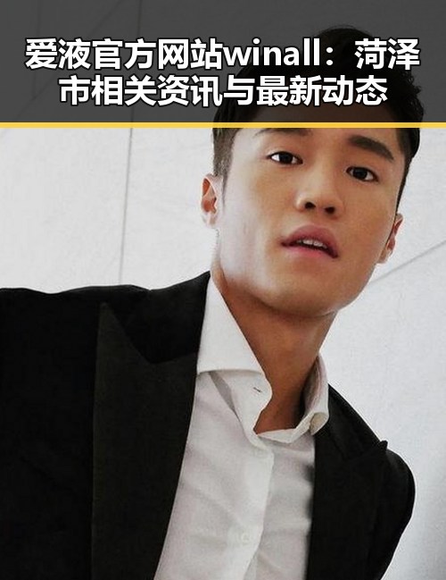 爱液官方网站winall：菏泽市相关资讯与最新动态