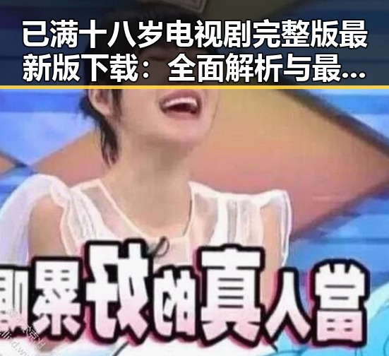 已满十八岁电视剧完整版最新版下载：全面解析与最新资源获取