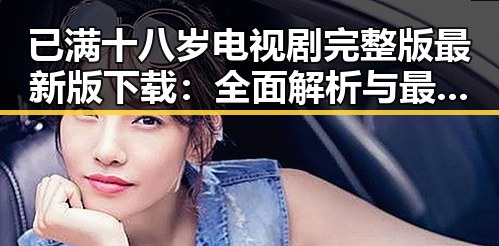 已满十八岁电视剧完整版最新版下载：全面解析与最新资源获取