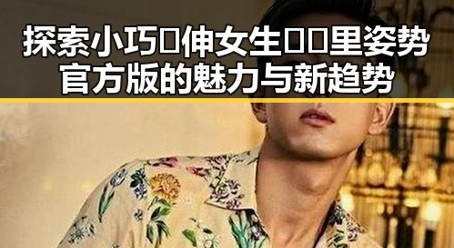 探索小巧🐥伸女生🍑🍑里姿势官方版的魅力与新趋势