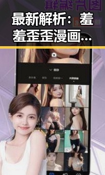 最新解析：羞羞歪歪漫画 在线观看入口安卓版的现状与发展