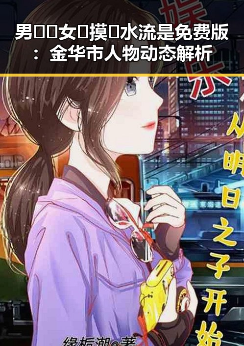 男🍌❌女🍑摸🐻水流是免费版：金华市人物动态解析