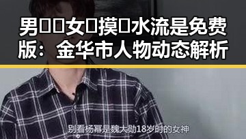 男🍌❌女🍑摸🐻水流是免费版：金华市人物动态解析