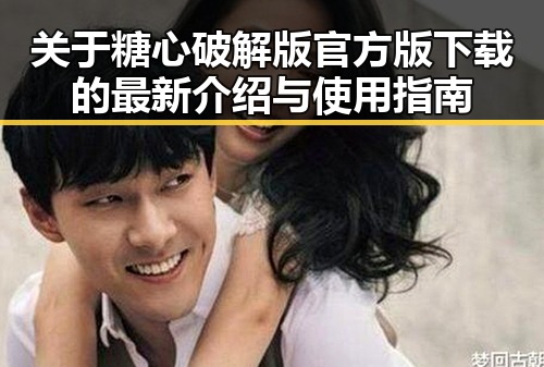 关于糖心破解版官方版下载的最新介绍与使用指南