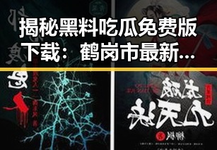 揭秘黑料吃瓜免费版下载：鹤岗市最新动态解析