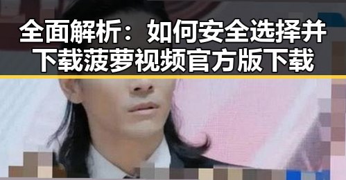 全面解析：如何安全选择并下载菠萝视频官方版下载