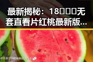最新揭秘：18❌❌❌无套直看片红桃最新版下载引发关注