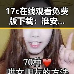 17c在线观看免费版下载：淮安市用户必备的免费在线观看指南
