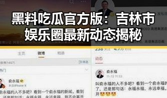 黑料吃瓜官方版：吉林市娱乐圈最新动态揭秘