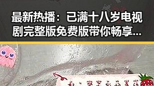 最新热播：已满十八岁电视剧完整版免费版带你畅享精彩剧情