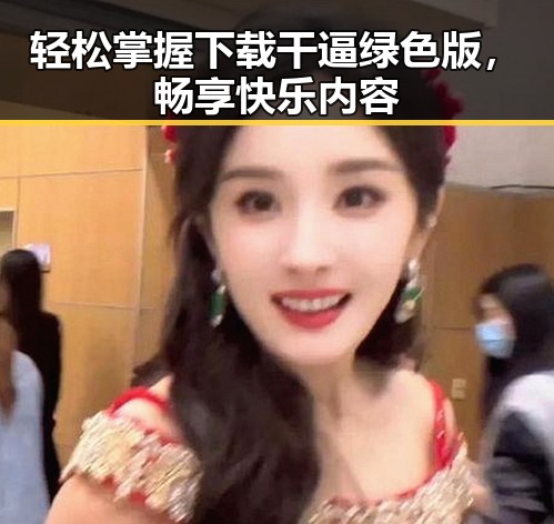 轻松掌握下载干逼绿色版，畅享快乐内容