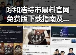 呼和浩特市黑料 官网免费版下载指南及分析