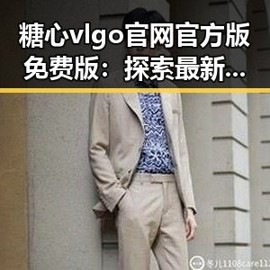 糖心vlgo官网官方版免费版：探索最新版本的精彩体验