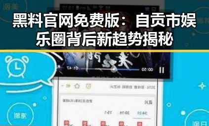 黑料 官网免费版：自贡市娱乐圈背后新趋势揭秘