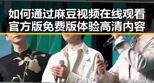如何通过麻豆视频在线观看官方版免费版体验高清内容